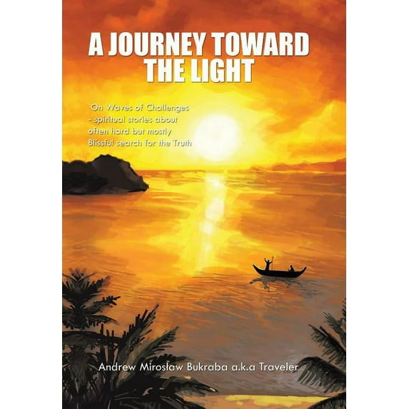 A Journey Toward the Light: On Waves of Challenges - Spiritual Stories about Often Hard But Mostly Blissful Search for t