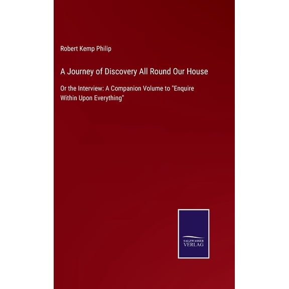 A Journey of Discovery All Round Our House: Or the Interview: A Companion Volume to Enquire Within Upon Everything Hardcover 3752520175 9783752520170 Robert Kemp Philip