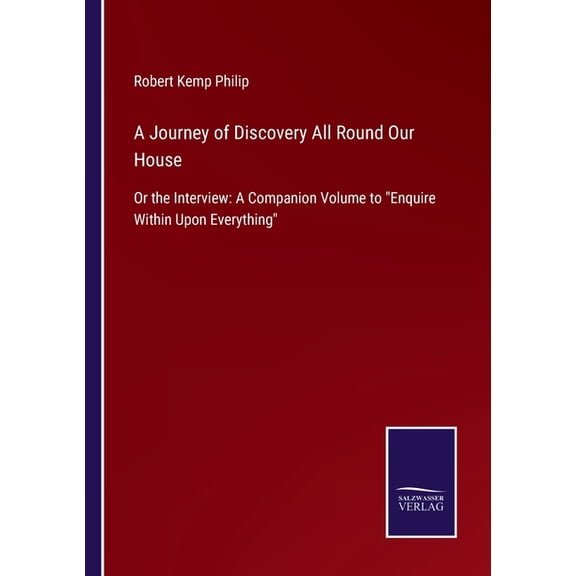 A Journey of Discovery All Round Our House: Or the Interview: A Companion Volume to Enquire Within Upon Everything Paperback 3752520167 9783752520163 Robert Kemp Philip