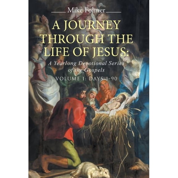 A Journey through the Life of Jesus: A Yearlong Devotional Series of the Gospels: Volume I: Days 1-90 (Hardcover)