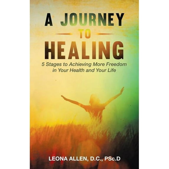 A Journey to Healing: 5 Stages to Achieving More Freedom in Your Health and Your Life, (Paperback)