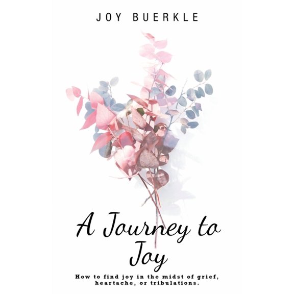 A Journey to Joy: How to Find Joy in the Midst of Grief, Heartache, or Tribulations., (Paperback)