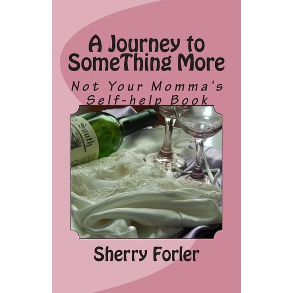 A Journey to Something More : Not Your Momma's Self-Help Book