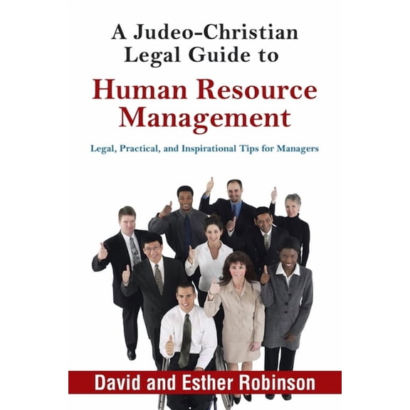 A Judeo-Christian Legal Guide to Human Resource Management: Legal, Practical, and Inspirational Tips for Managers, (Paperback)