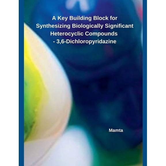 A Key Building Block for Synthesizing Biologically Significant Heterocyclic Compounds - 3,6-Dichloropyridazine, (Paperback)