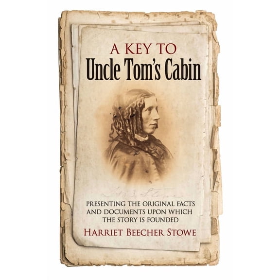 A Key to Uncle Tom's Cabin: Presenting the Original Facts and Documents Upon Which the Story Is Founded, (Paperback)