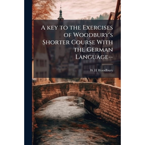 A key to the Exercises of Woodbury's Shorter Course With the German Language-- (Paperback)