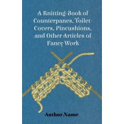 A Knitting-Book of Counterpanes, Toilet-Covers, Pincushions, and Other Articles of Fancy Work Paperback
