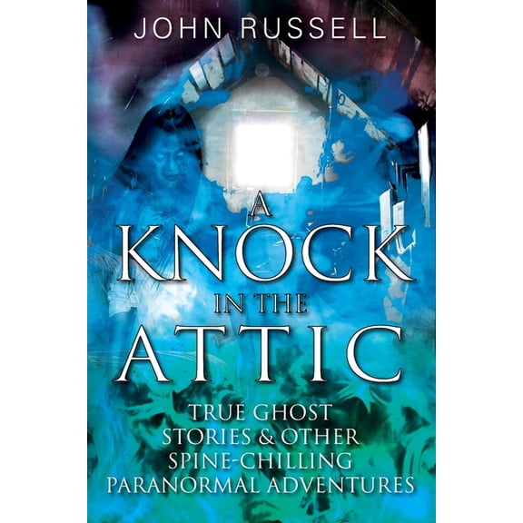 A Knock in the Attic: True Ghost Stories & Other Spine-chilling Paranormal Adventures, (Paperback)