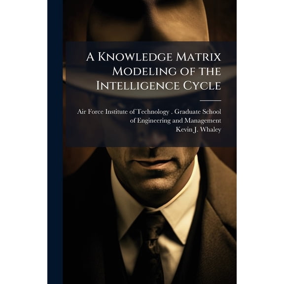 A Knowledge Matrix Modeling of the Intelligence Cycle, (Paperback)
