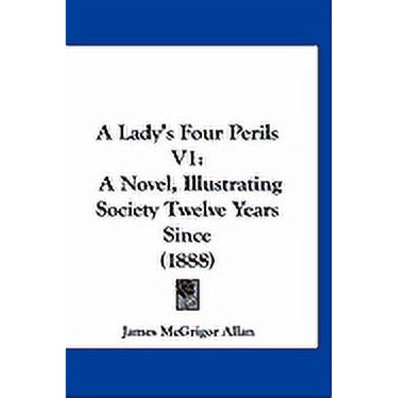 A Lady's Four Perils V1 : A Novel, Illustrating Society Twelve Years Since (1888) (Paperback)