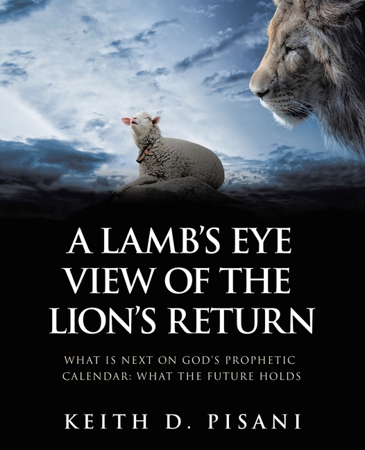 A Lamb's Eye View of the Lion's Return: What is Next on God's Prophetic Calendar: What the Future Holds, (Paperback)