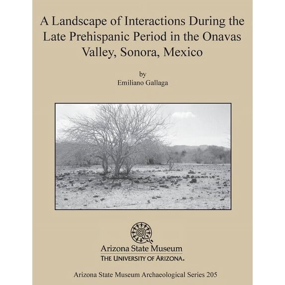 A Landscape of Interactions During the Late Prehispanic Period in the Onavas Valley, Sonora, Mexico (Paperback) by Emiliano Gallaga