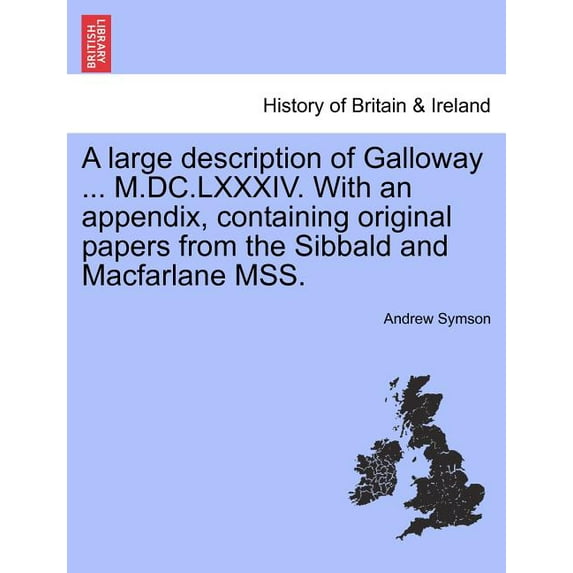 A Large Description of Galloway ... M.DC.LXXXIV. With an Appendix, Containing Original Papers from the Sibbald and MacFarlane Mss. (Paperback)