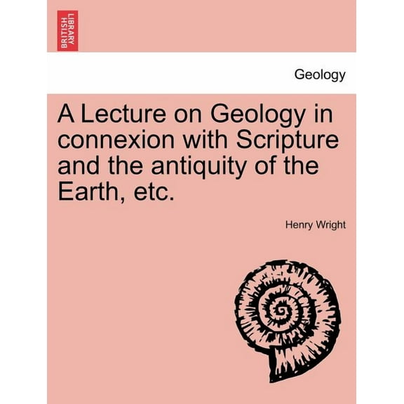 A Lecture on Geology in Connexion with Scripture and the Antiquity of the Earth, Etc. (Paperback)