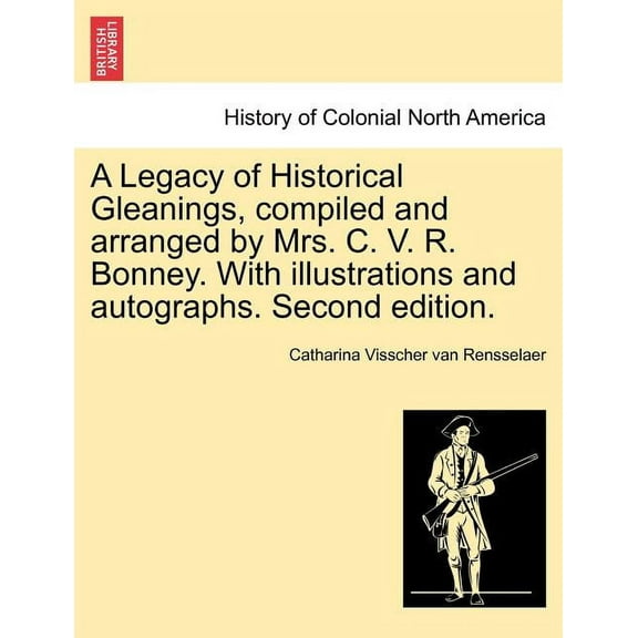 A Legacy of Historical Gleanings, compiled and arranged by Mrs. C. V. R. Bonney. With illustrations and autographs. Second edition. (Paperback)