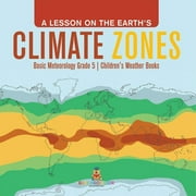 A Lesson on the Earths Climate Zones Basic Meteorology Grade 5 Childrens Weather Books, Paperback