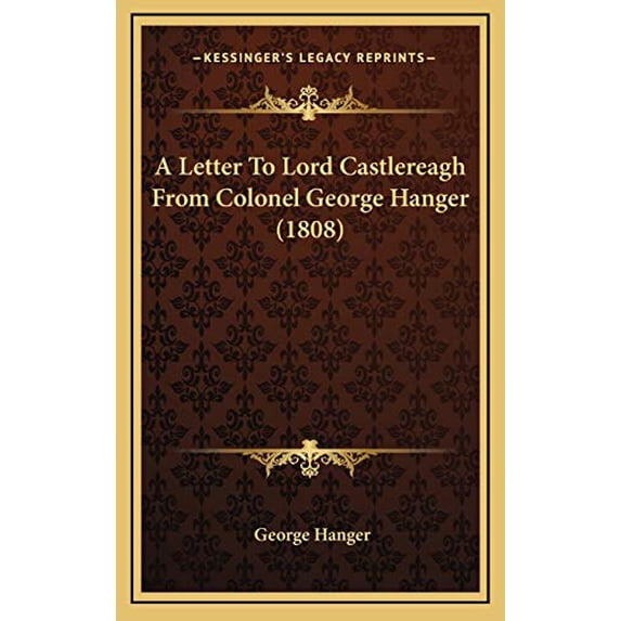 A Letter To Lord Castlereagh From Colonel George Hanger 1808 Hardcover 1168991242 9781168991249 George Hanger
