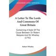 thumbnail image 1 of A Letter To The Lords And Commons Of Great Britain : Containing A State Of The Cause Between Sir Robert Walpole And Mr. Whatley (1742) (Paperback), 1 of 1