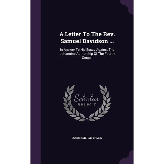 A Letter To The Rev. Samuel Davidson ... : In Answer To His Essay Against The Johannine Authorship Of The Fourth Gospel (Hardcover)