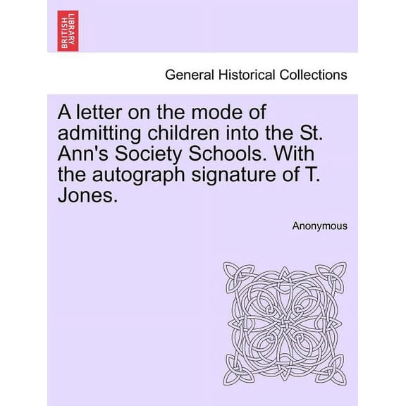 A Letter on the Mode of Admitting Children Into the St. Ann's Society Schools. with the Autograph Signature of T. Jones., (Paperback)