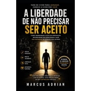 A Liberdade de N o Precisar Ser Aceito Como abandonar o v cio da aprova o, reconstruir sua identidade e agir sem depen, Paperback