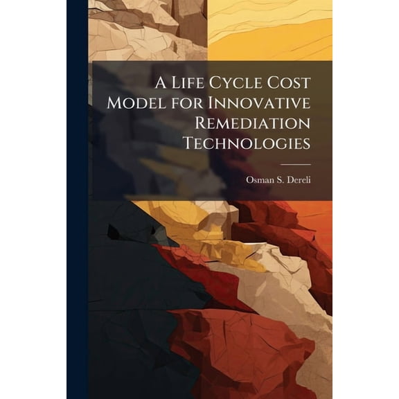 A Life Cycle Cost Model for Innovative Remediation Technologies, (Paperback)