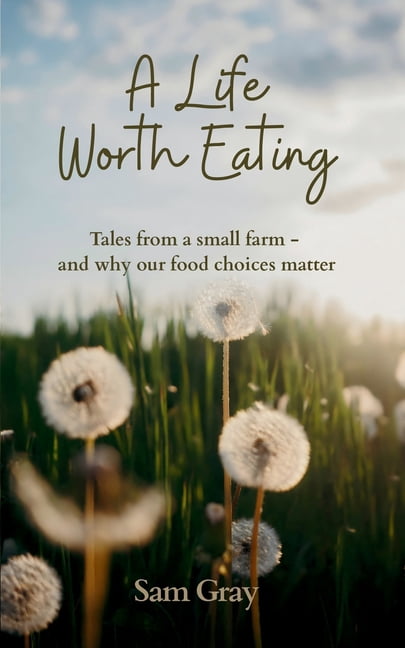 A Life Worth Eating: Tales from a small farm - and why our food choices matter, (Paperback)