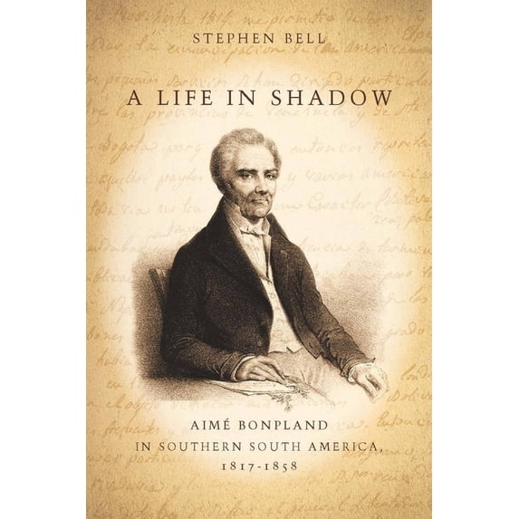 A Life in Shadow: Aimé Bonpland in Southern South America, 1817-1858, (Hardcover)