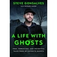 A Life with Ghosts True, Terrifying, and Insightful Tales from My