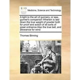 Sea Drawinds A Light to the Art of Gunnery, or Sea-Gunner's Companion Wherein Is ...