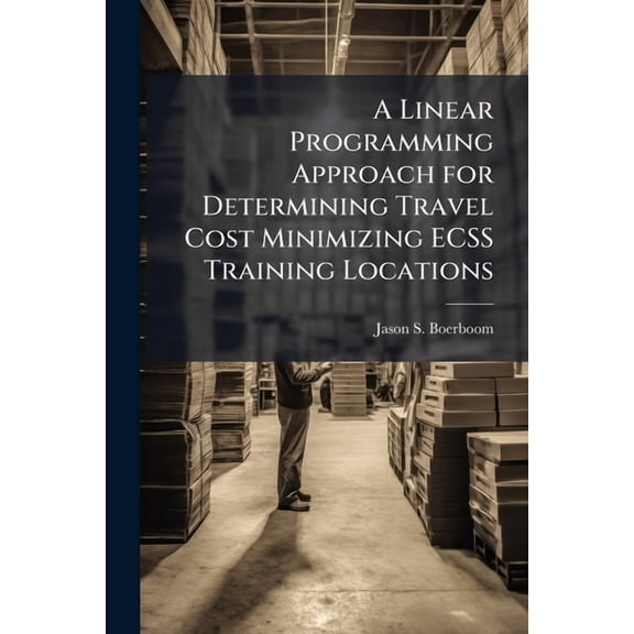 A Linear Programming Approach for Determining Travel Cost Minimizing ECSS Training Locations, (Paperback)