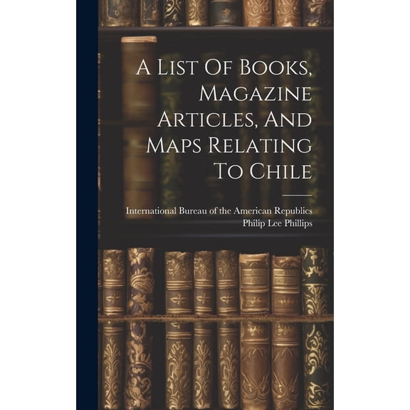 A List Of Books, Magazine Articles, And Maps Relating To Chile (Hardcover)