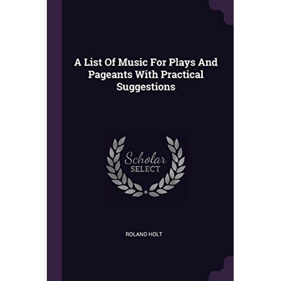 A List of Music for Plays and Pageants with Practical Suggestions Paperback 1379070635 9781379070634 Roland Holt