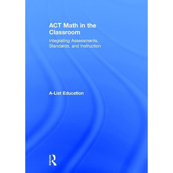 A-List SAT and ACT ACT Math in the Classroom: Integrating Assessments, Standards, and Instruction, (Hardcover)