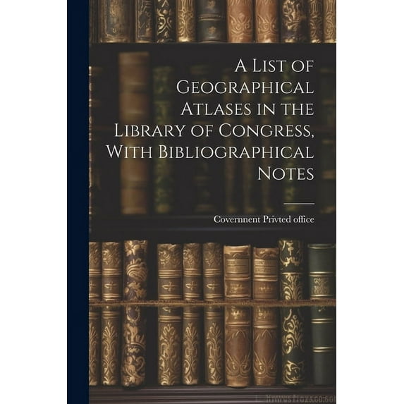 A List of Geographical Atlases in the Library of Congress, With Bibliographical Notes (Paperback)