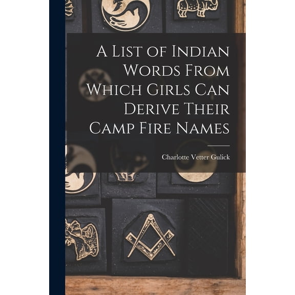 A List of Indian Words From Which Girls Can Derive Their Camp Fire Names (Paperback) by Charlotte Vetter Gulick
