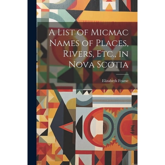 A List of Micmac Names of Places, Rivers, Etc., in Nova Scotia (Paperback)