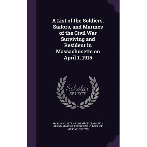 A List of the Soldiers, Sailors, and Marines of the Civil War Surviving and Resident in Massachusetts on April 1, 1915 (Hardcover)