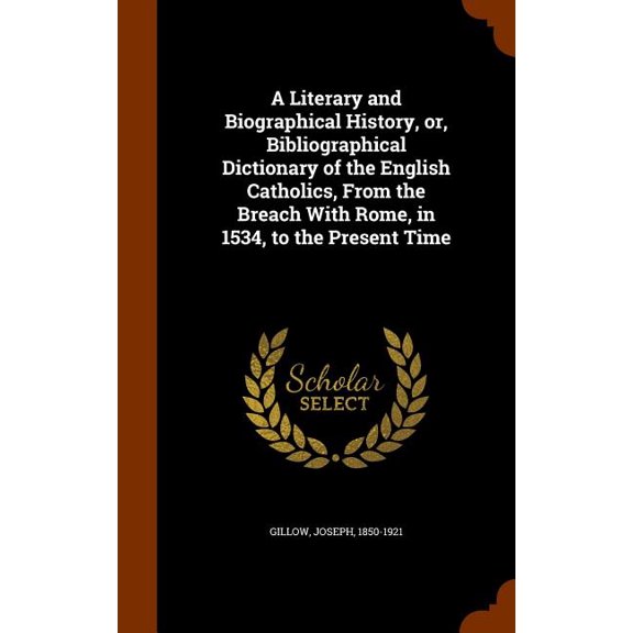 A Literary and Biographical History, or, Bibliographical Dictionary of the English Catholics, From the Breach With Rome, in 1534, to the Present Time (Hardcover)