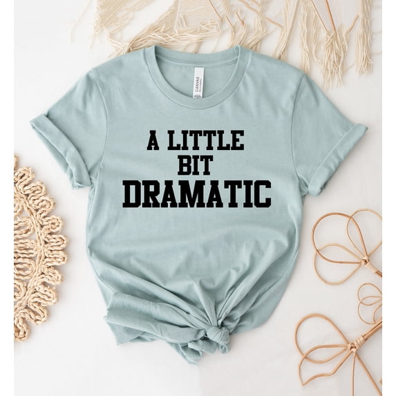 A Little Bit Dramatic T-shirt Sarcasm Shirt Girlfriend Tee Birthday Top Mom Gift College Style Sassy Casual Girl Funny Slogan