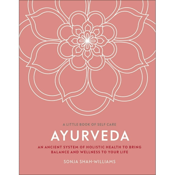Ayurveda: An Ancient System of Holistic Health to Bring Balance and Wellness to Your Life (A Little Book of Self Care)