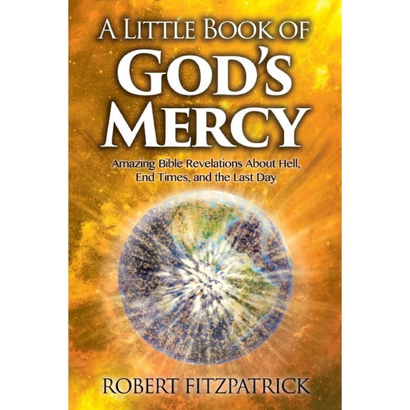 A Little Book of God's Mercy : Amazing Bible Revelations About Hell, End Times, And The Last Day
