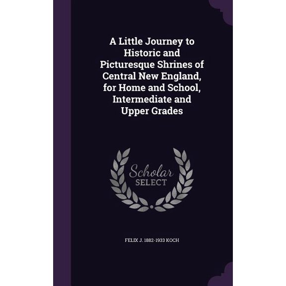 A Little Journey to Historic and Picturesque Shrines of Central New England, for Home and School, Intermediate and Upper Grades (Hardcover)