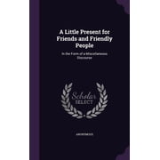 A Little Present for Friends and Friendly People In the Form of a Miscellaneous Discourse Hardcover