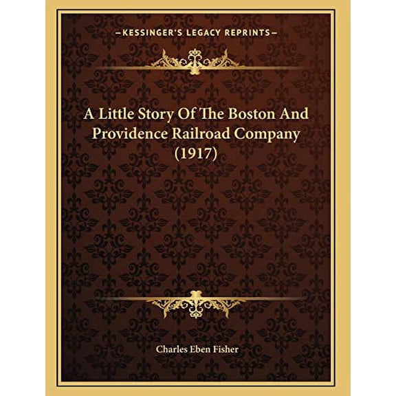 A Little Story Of The Boston And Providence Railroad Company 1917 Paperback 116640899X 9781166408992 Charles Eben Fisher