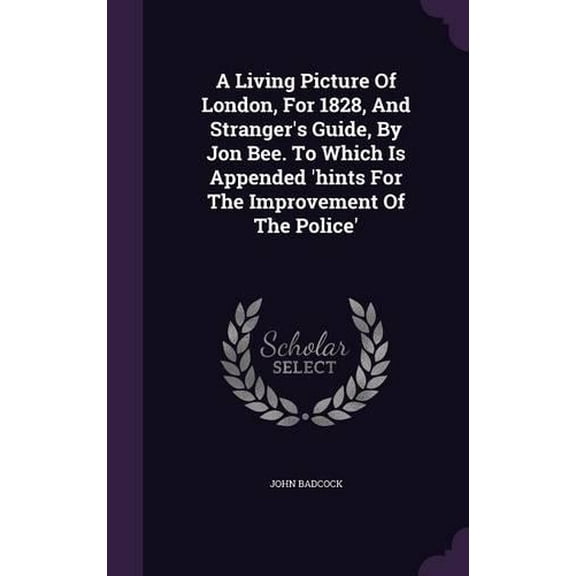 John Badcock A Living Picture Of London, For 1828, And Stranger's Guide, By Jon Bee (Hardcover)
