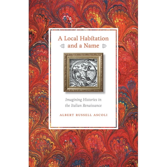 A Local Habitation and a Name: Imagining Histories in the Italian Renaissance, (Hardcover)