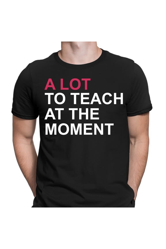 A Lot To Teach At The Moment Happy Teacher's Day Thankyou Teachers T-Shirts #TD