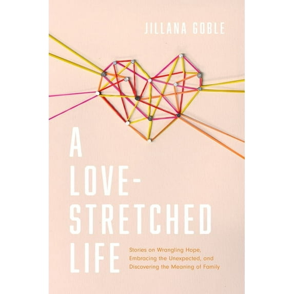 A Love-Stretched Life : Stories on Wrangling Hope, Embracing the Unexpected, and Discovering the Meaning of Family (Paperback)